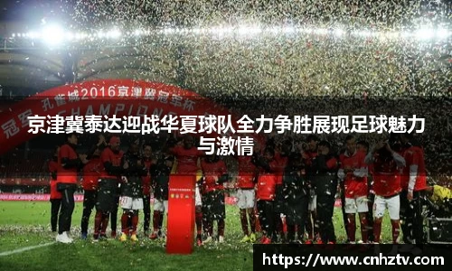 京津冀泰达迎战华夏球队全力争胜展现足球魅力与激情