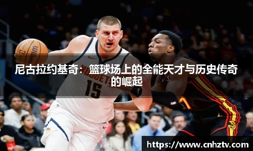 尼古拉约基奇：篮球场上的全能天才与历史传奇的崛起