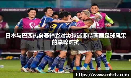 日本与巴西热身赛精彩对决球迷期待两国足球风采的巅峰对抗