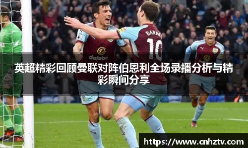英超精彩回顾曼联对阵伯恩利全场录播分析与精彩瞬间分享