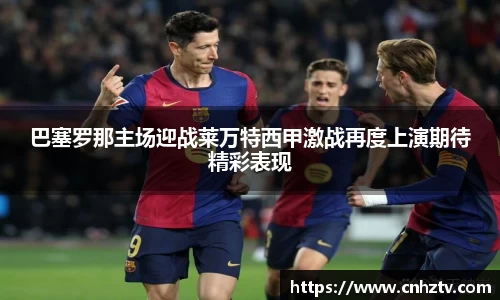 巴塞罗那主场迎战莱万特西甲激战再度上演期待精彩表现