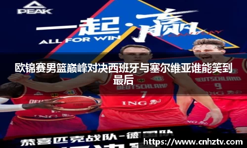 欧锦赛男篮巅峰对决西班牙与塞尔维亚谁能笑到最后