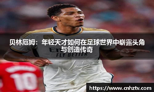 贝林厄姆：年轻天才如何在足球世界中崭露头角与创造传奇