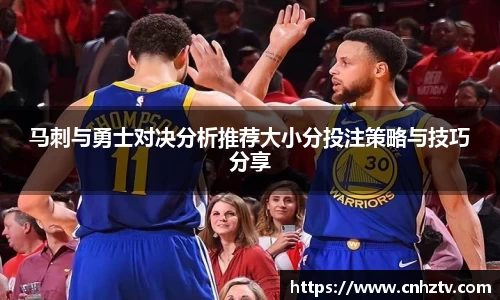 马刺与勇士对决分析推荐大小分投注策略与技巧分享