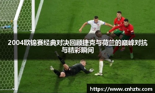 2004欧锦赛经典对决回顾捷克与荷兰的巅峰对抗与精彩瞬间