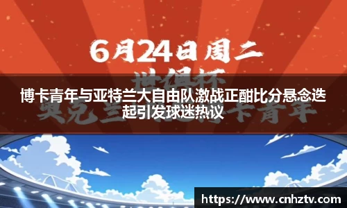 博卡青年与亚特兰大自由队激战正酣比分悬念迭起引发球迷热议