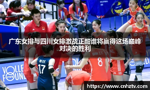广东女排与四川女排激战正酣谁将赢得这场巅峰对决的胜利