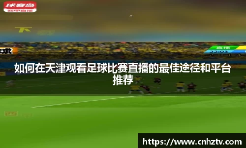 如何在天津观看足球比赛直播的最佳途径和平台推荐