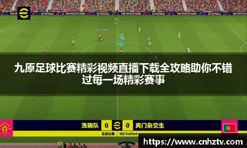九原足球比赛精彩视频直播下载全攻略助你不错过每一场精彩赛事